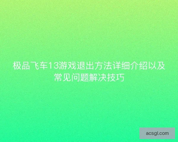 极品飞车13游戏退出方法详细介绍以及常见问题解决技巧