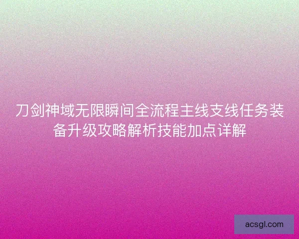 刀剑神域无限瞬间全流程主线支线任务装备升级攻略解析技能加点详解