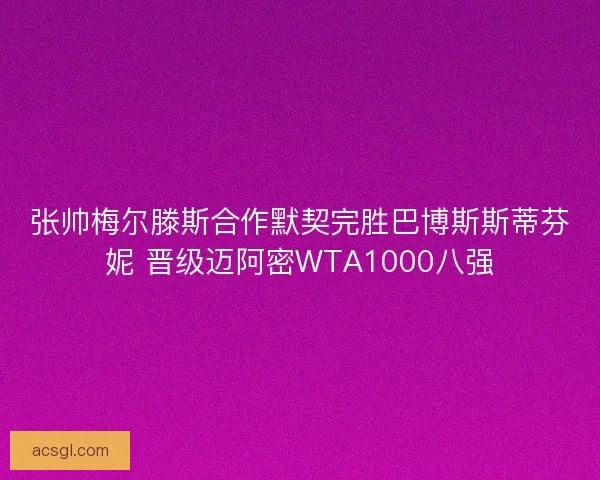 张帅梅尔滕斯合作默契完胜巴博斯斯蒂芬妮 晋级迈阿密WTA1000八强